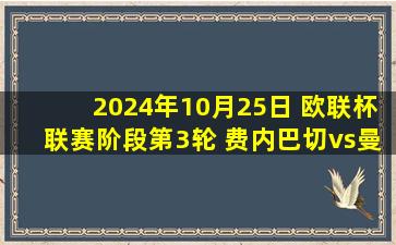 2024年10月25日 欧联杯联赛阶段第3轮 费内巴切vs曼联 全场录像